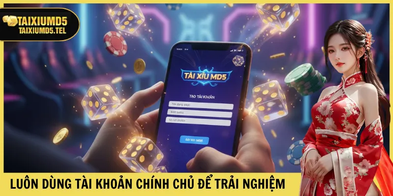 Luôn dùng tài khoản chính chủ để trải nghiệm
